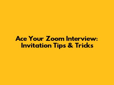 Ace Your Zoom Interview: Invitation Tips & Tricks