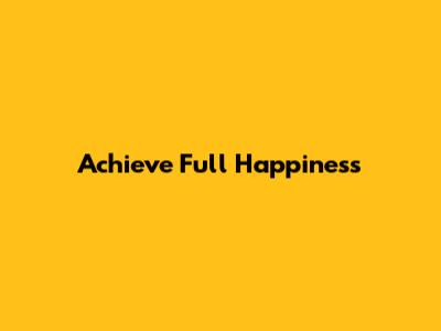Achieve Full Happiness