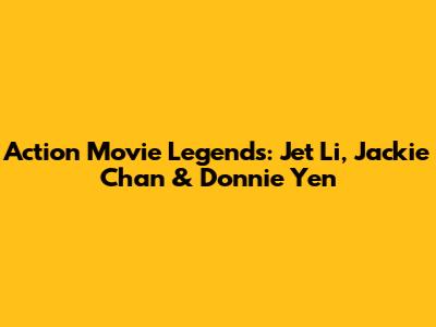 Action Movie Legends: Jet Li, Jackie Chan & Donnie Yen