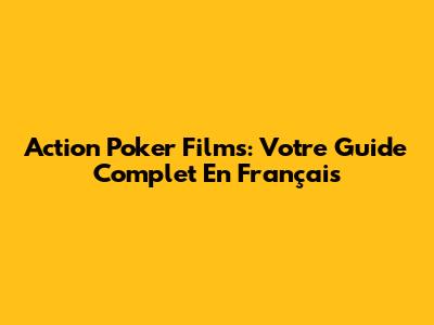 Action Poker Films: Votre Guide Complet En Français