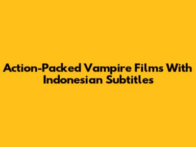 Action-Packed Vampire Films With Indonesian Subtitles