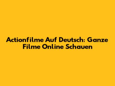 Actionfilme Auf Deutsch: Ganze Filme Online Schauen