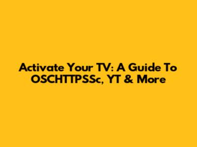 Activate Your TV: A Guide To OSCHTTPSSc, YT & More