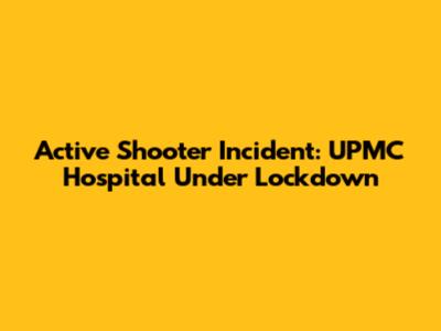 Active Shooter Incident: UPMC Hospital Under Lockdown