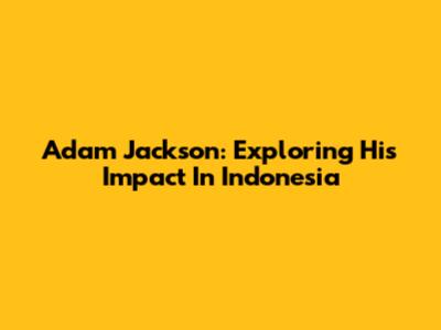 Adam Jackson: Exploring His Impact In Indonesia
