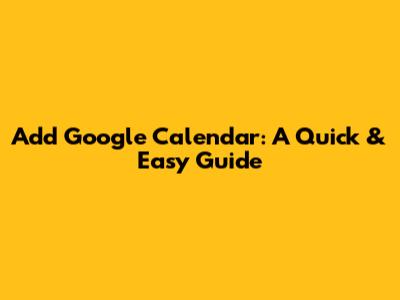 Add Google Calendar: A Quick & Easy Guide