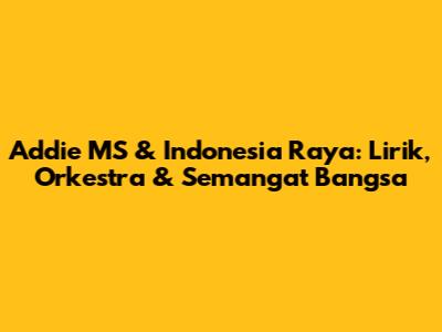 Addie MS & Indonesia Raya: Lirik, Orkestra & Semangat Bangsa