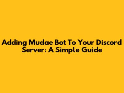 Adding Mudae Bot To Your Discord Server: A Simple Guide