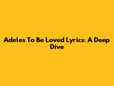 Adele's "To Be Loved" Lyrics: A Deep Dive