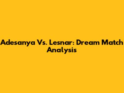 Adesanya Vs. Lesnar: Dream Match Analysis