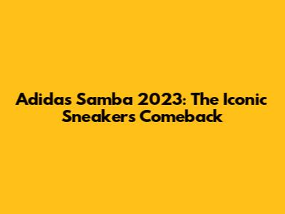 Adidas Samba 2023: The Iconic Sneaker's Comeback