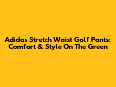 Adidas Stretch Waist Golf Pants: Comfort & Style On The Green