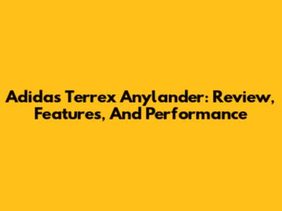 Adidas Terrex Anylander: Review, Features, And Performance