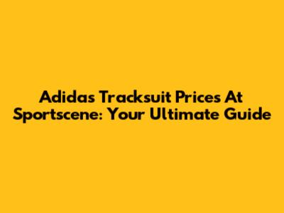 Adidas Tracksuit Prices At Sportscene: Your Ultimate Guide