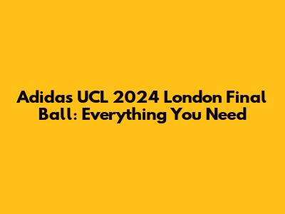 Adidas UCL 2024 London Final Ball: Everything You Need