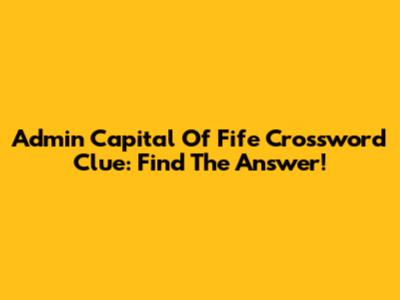 Admin Capital Of Fife Crossword Clue: Find The Answer!