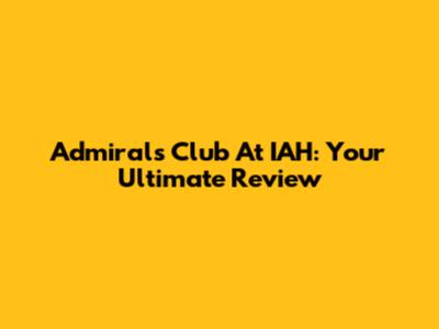 Admirals Club At IAH: Your Ultimate Review