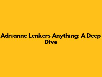 Adrianne Lenker's 'Anything': A Deep Dive