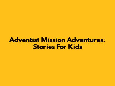 Adventist Mission Adventures: Stories For Kids