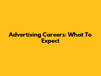 Advertising Careers: What To Expect