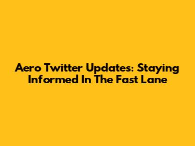 Aero Twitter Updates: Staying Informed In The Fast Lane