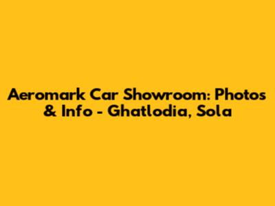 Aeromark Car Showroom: Photos & Info - Ghatlodia, Sola