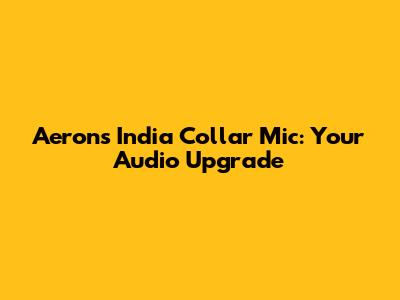 Aerons India Collar Mic: Your Audio Upgrade