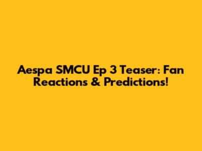 Aespa SMCU Ep 3 Teaser: Fan Reactions & Predictions!