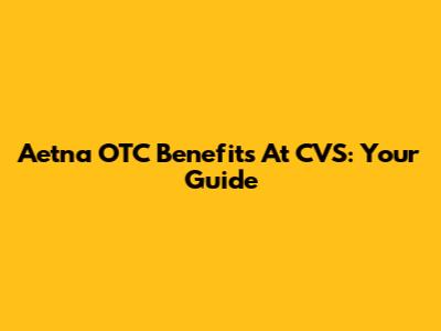 Aetna OTC Benefits At CVS: Your Guide