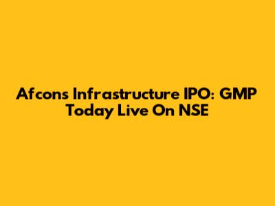 Afcons Infrastructure IPO: GMP Today Live On NSE