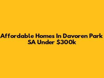 Affordable Homes In Davoren Park SA Under $300k