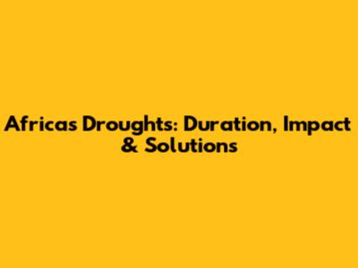 Africa's Droughts: Duration, Impact & Solutions