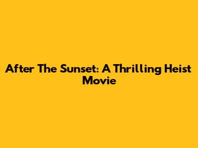 After The Sunset: A Thrilling Heist Movie