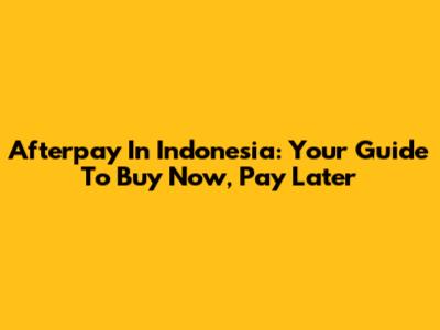 Afterpay In Indonesia: Your Guide To Buy Now, Pay Later