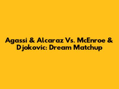 Agassi & Alcaraz Vs. McEnroe & Djokovic: Dream Matchup