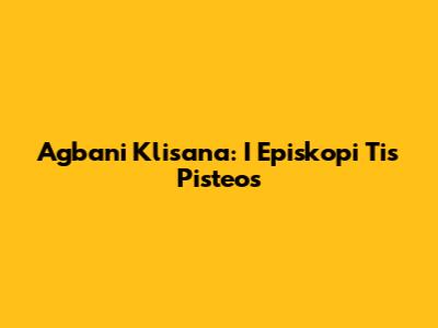 Agbani Klisana: I Episkopi Tis Pisteos