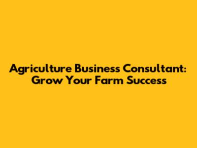 Agriculture Business Consultant: Grow Your Farm Success