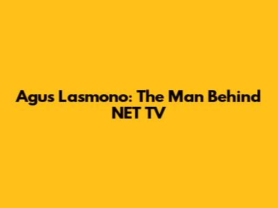 Agus Lasmono: The Man Behind NET TV