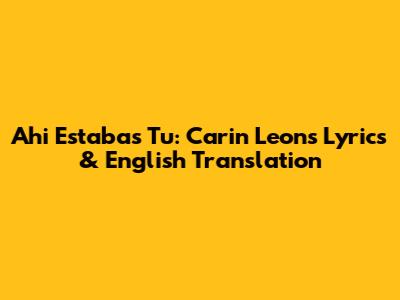 Ahi Estabas Tu: Carin Leon's Lyrics & English Translation