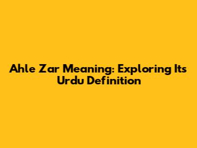 Ahle Zar Meaning: Exploring Its Urdu Definition