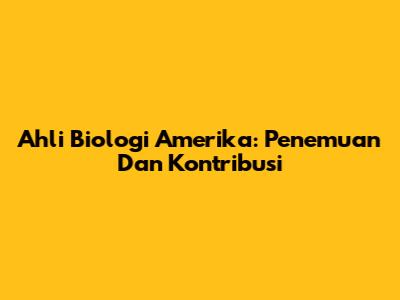 Ahli Biologi Amerika: Penemuan Dan Kontribusi