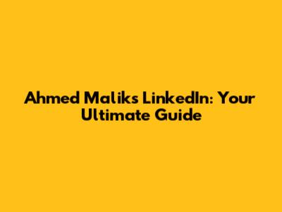 Ahmed Malik's LinkedIn: Your Ultimate Guide