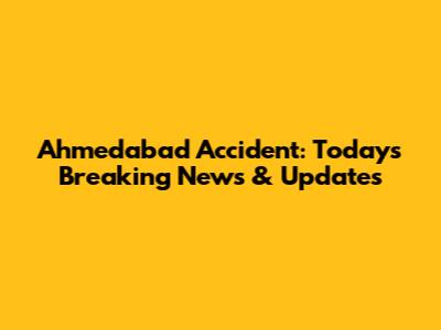 Ahmedabad Accident: Today's Breaking News & Updates