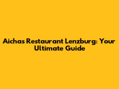 Aicha's Restaurant Lenzburg: Your Ultimate Guide