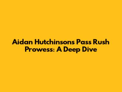 Aidan Hutchinson's Pass Rush Prowess: A Deep Dive