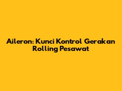 Aileron: Kunci Kontrol Gerakan Rolling Pesawat