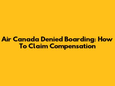 Air Canada Denied Boarding: How To Claim Compensation