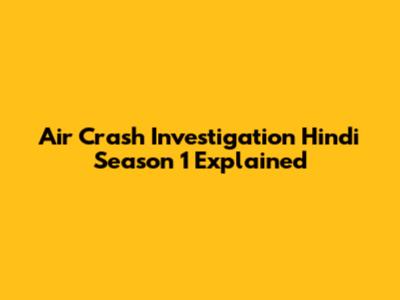 Air Crash Investigation Hindi Season 1 Explained