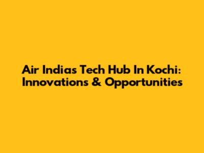 Air India's Tech Hub In Kochi: Innovations & Opportunities
