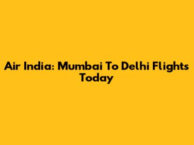 Air India: Mumbai To Delhi Flights Today